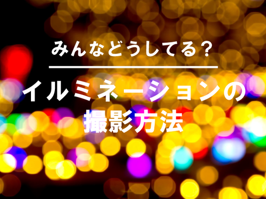 【みんなどうしてる?】イルミネーションの撮影方法